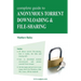 Complete Guide to Anonymous Torrent Downloading and File-Sharing: A Practical, Step-By-Step Guide on How to Protect Your Internet Privacy and Anonymit