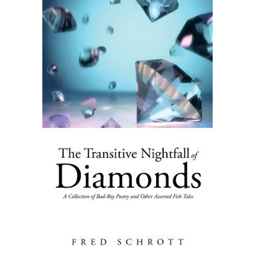 The Transitive Nightfall of Diamonds: A Collection of Bad-Boy Poetry and Other Assorted Fish Tales