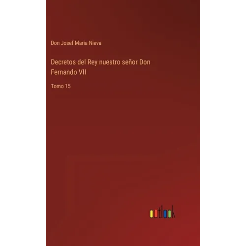 Decretos del Rey nuestro señor Don Fernando VII: Tomo 15