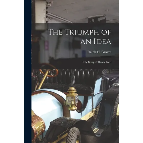 The Triumph of an Idea: the Story of Henry Ford
