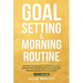 Goal Setting & Morning Routine: Discover The Blueprint To Achieving Your Goals & Maximizing Your Productivity With Morning Rituals & Success Habits