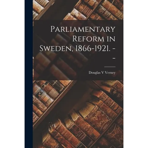 Parliamentary Reform in Sweden, 1866-1921. --