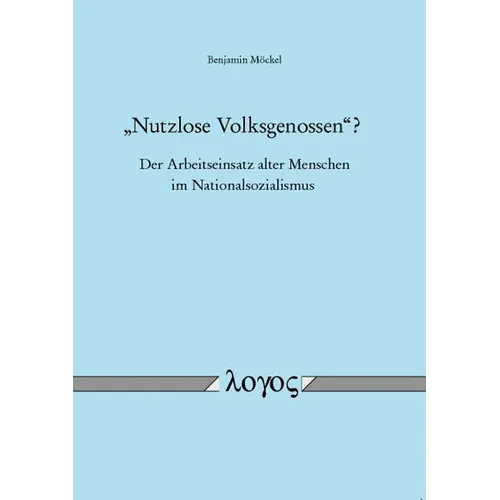 Nutzlose Volksgenossen'? - Der Arbeitseinsatz Alter Menschen Im Nationalsozialismus: Eine Kulturhistorische Und Sozialgeschichtliche Untersuchung Uber