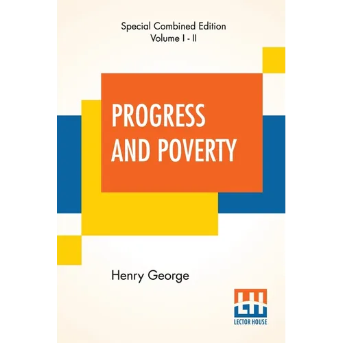Progress And Poverty (Complete): An Inquiry Into The Cause Of Industrial Depressions And Of Increase Of Want With Increase Of Wealth - The Remedy