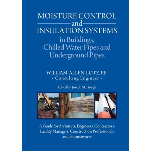 Moisture Control and Insulation Systems in Buildings, Chilled Water Pipes and Underground Pipes: A Guide for Architects, Engineers, Contractors, Facil