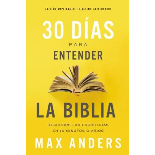 30 Días Para Entender La Biblia, Edición Ampliada de Trigésimo Aniversario: Descubra Las Escrituras En 15 Minutos Diarios