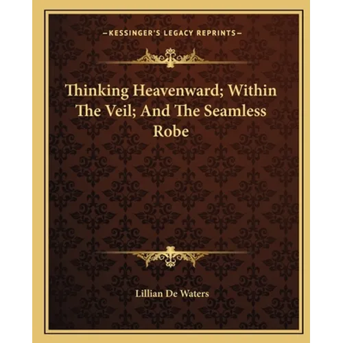 Thinking Heavenward; Within The Veil; And The Seamless Robe