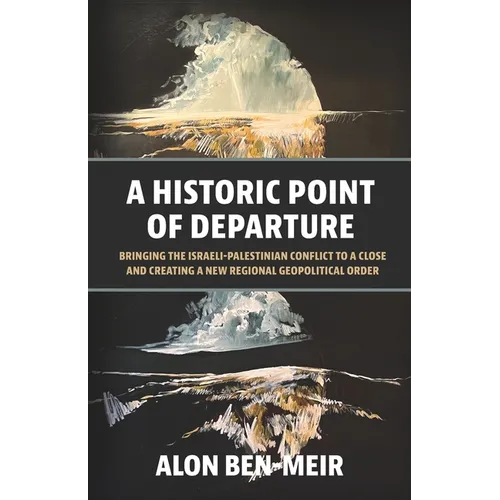 A Historic Point of Departure: Bringing the Israeli-Palestinian Conflict to a Close and Creating a New Regional Geopolitical Order