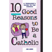 10 Good Reasons to Be a Catholic: A Teenager's Guide to the Church