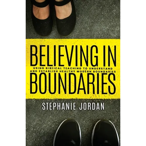 Believing in Boundaries: Using biblical teaching to understand and establish healthy modern boundaries