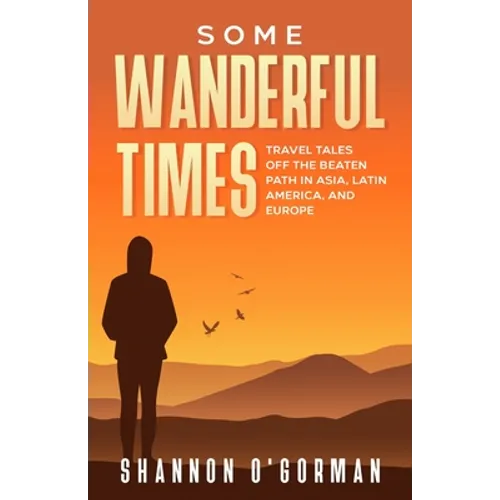 Some Wanderful Times: Travel Tales Off the Beaten Path in Asia, Latin America, and Europe