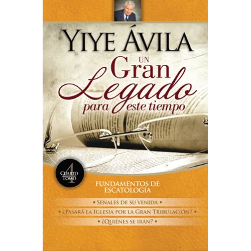 Un Gran Legado Para Este Tiempo - Tomo 4 Yiye Ávila Señales de Su Venida, Dones del Espíritu Y Sanidad Divina