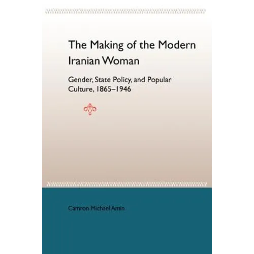 The Making of the Modern Iranian Woman: Gender, State Policy, and Popular Culture, 1865-1946