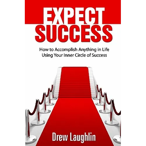Expect Success: How To Accomplish Anything In Life Using Your Inner Circle Of Success