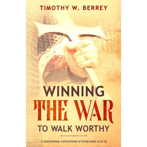 Winning the War to Walk Worthy: A Devotional Exposition of Ephesians 6:10-18