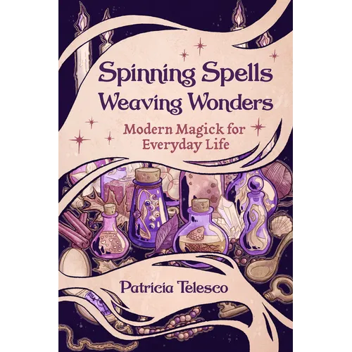 Spinning Spells, Weaving Wonders: Modern Magick for Everyday Life