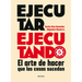 Ejecutar Ejecutando / Excute by Excuting: El Arte de Hacer Que Las Cosas Sucedan