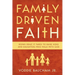 Family Driven Faith: Doing What It Takes to Raise Sons and Daughters Who Walk with God