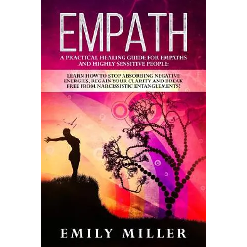 Empath: A Practical Healing Guide for Empaths and Highly Sensitive People: Learn How to Stop Absorbing Negative Energies, Rega