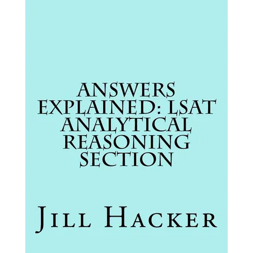 Answers Explained: LSAT Analytical Reasoning Section: Getting to the Answers for the Analytical Reasoning Section of the LSAT Practice Te