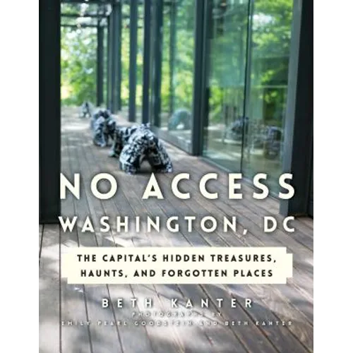 No Access Washington, DC: The Capital's Hidden Treasures, Haunts, and Forgotten Places