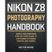Nikon Z8 Photography Handbook: Simple and Engaging Steps-By-Step Guide to Capturing Stunning Photos and Videos