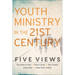 Youth Ministry in the 21st Century: Five Views