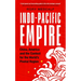 Indo-Pacific Empire: China, America and the Contest for the World's Pivotal Region