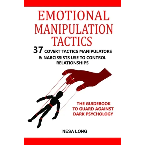 Emotional Manipulation Tactics: 37 Covert Tactics Manipulators & Narcissists Use To Control Relationships The Guidebook To Guard Against Dark Psycholo
