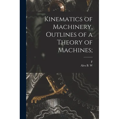 Kinematics of Machinery, Outlines of a Theory of Machines;