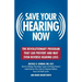 Save Your Hearing Now: The Revolutionary Program That Can Prevent and May Even Reverse Hearing Loss