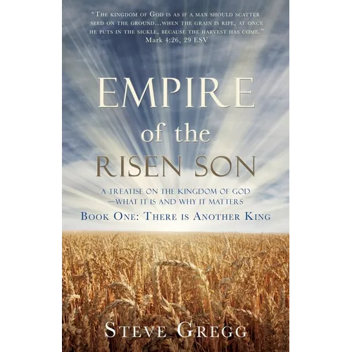 Empire of the Risen Son: A Treatise on the Kingdom of God-What it is and Why it Matters Book One: There is Another King