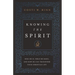 Knowing the Spirit: Who He Is, What He Does, and How He Can Transform Your Christian Life