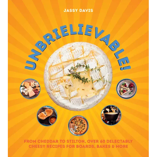 Unbrielievable: From Cheddar to Stilton, Over 60 Delectably Cheesy Recipes for Boards, Bakes, and More