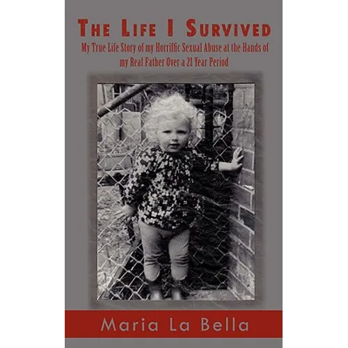 The Life I Survived: My True Life Story of My Horriffic Sexual Abuse at the Hands of My Real Father Over a 21 Year Period