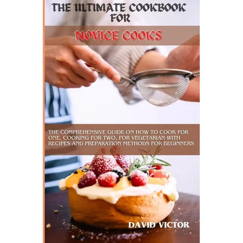 The Ultimate Cookbook for Novice Cooks: The comprehensive guide on how to cook for one, cooking for two, for vegetarian with recipes and preparation m