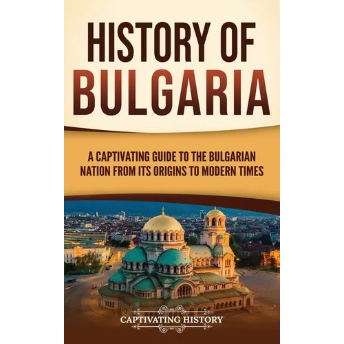History of Bulgaria: A Captivating Guide to the Bulgarian Nation from Its Origins to Modern Times