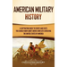 American Military History: A Captivating Guide to Events and Facts You Should Know About Armed Conflicts Involving the United States