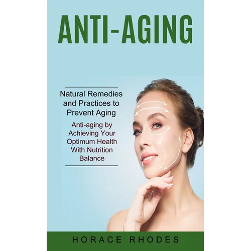 Anti-aging: Natural Remedies and Practices to Prevent Aging (Anti-aging by Achieving Your Optimum Health With Nutrition Balance)