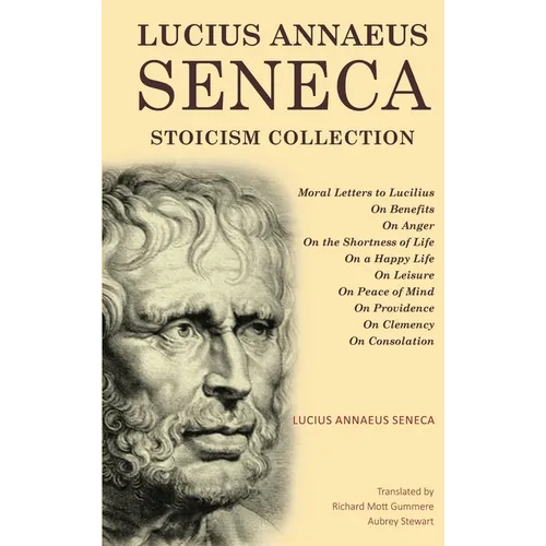 Lucius Annaeus Seneca Stoicism Collection: Moral Letters to Lucilius, On Benefits, On Anger, On the Shortness of Life, On a Happy Life, On Leisure, On