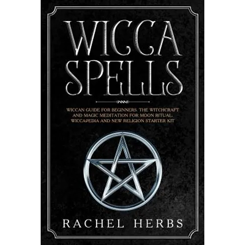 Wicca Spells: Wiccan Guide for Beginners. The Witchcraft and Magic Meditation for Moon Ritual. Wiccapedia and New Religion Starter Kit.