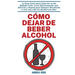 Cómo dejar de beber alcohol: La Guía Total sobre Cómo Ser un No Bebedor Feliz, Curar Efectivamente esta Adicción y Dejarla para Siempre! Resuélvete a