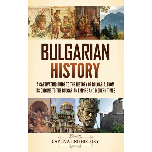 Bulgarian History: A Captivating Guide to the History of Bulgaria, from Its Origins to the Bulgarian Empire and Modern Times