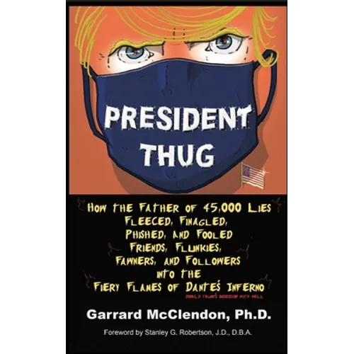 President Thug: How the Father of 45,000 Lies Fleeced, Finagled, Phished, and Fooled Friends, Flunkies, Fawners, and Followers into th