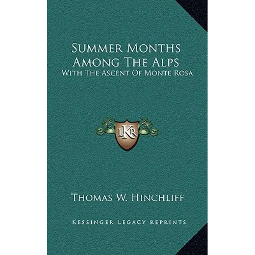 Summer Months Among The Alps: With The Ascent Of Monte Rosa
