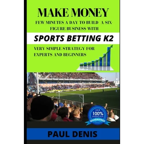 Make Money with Sports Betting K2: Few minutes a day to build a six-figure business with a very simple strategy for experts and beginners