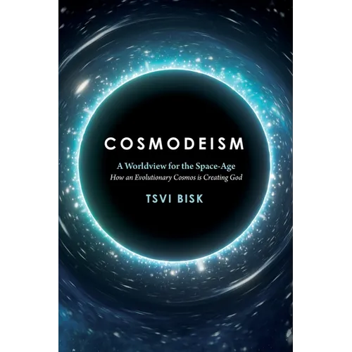 Cosmodeism: A Worldview for the Space-Age: A Worldview for the Space-Age: How an Evolutionary Cosmos is Creating God: How an Evolutionary Cosmos Is Cr