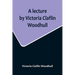 A lecture by Victoria Claflin Woodhull; In the Boston Theater, Boston, U.S.A. October 22, 1876, before 3,000 people. The review of a century; or, the