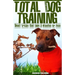 Total Dog Training With Small Tricks That Take 5 Minutes or Less: Tips For A Well-Trained, Obedient, and Happy Dog Using the Power of Positive Reinfor