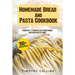 Homemade Bread And Pasta Cookbook: 2 Books In 1: 77 Recipes (X2) To Bake Bread And Cook Pasta At Home